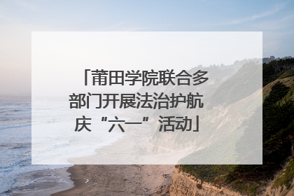 莆田学院联合多部门开展法治护航庆“六一”活动