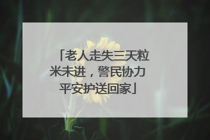 老人走失三天粒米未进，警民协力平安护送回家