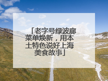老字号绿波廊菜单焕新，用本土特色说好上海美食故事