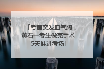 考前突发血气胸，黄石一考生做完手术5天推进考场
