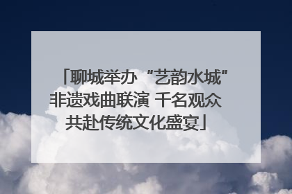聊城举办“艺韵水城”非遗戏曲联演 千名观众共赴传统文化盛宴