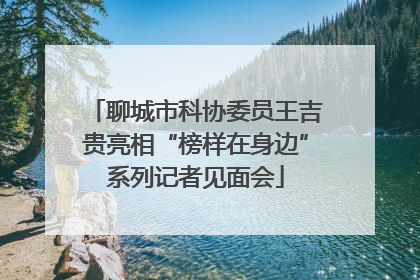 聊城市科协委员王吉贵亮相“榜样在身边”系列记者见面会