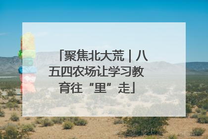 聚焦北大荒｜八五四农场让学习教育往“里”走