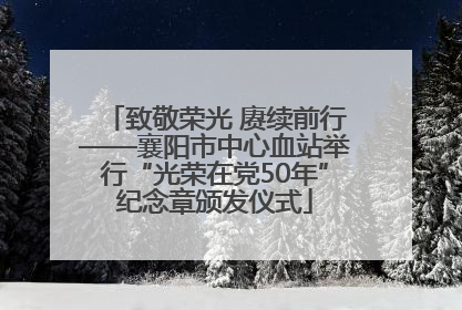 致敬荣光 赓续前行——襄阳市中心血站举行“光荣在党50年”纪念章颁发仪式