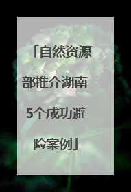 自然资源部推介湖南5个成功避险案例