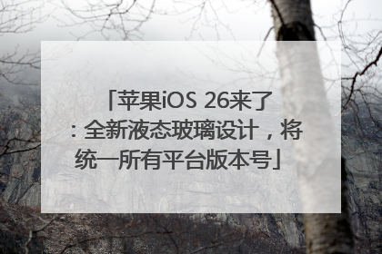 苹果iOS 26来了：全新液态玻璃设计，将统一所有平台版本号
