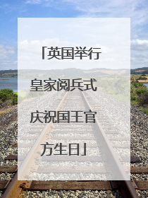英国举行皇家阅兵式庆祝国王官方生日