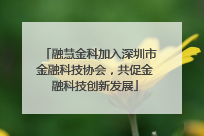 融慧金科加入深圳市金融科技协会，共促金融科技创新发展