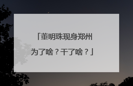 董明珠现身郑州 为了啥？干了啥？