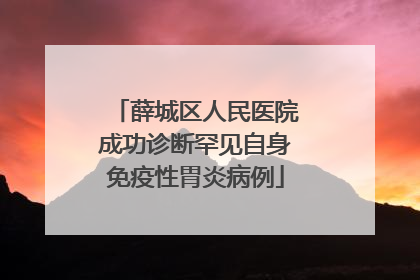 薛城区人民医院成功诊断罕见自身免疫性胃炎病例