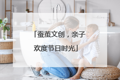蚕茧文创，亲子欢度节日时光