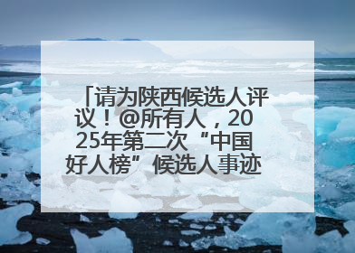 请为陕西候选人评议！@所有人，2025年第二次“中国好人榜”候选人事迹展示评议开始
