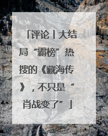 评论丨大结局“霸榜”热搜的《藏海传》，不只是“肖战变了”