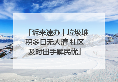 诉来速办丨垃圾堆积多日无人清 社区及时出手解民忧