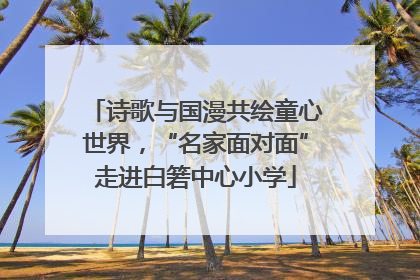 诗歌与国漫共绘童心世界，“名家面对面”走进白箬中心小学