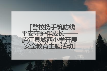 警校携手筑防线 平安守护伴成长——庐江县城西小学开展安全教育主题活动