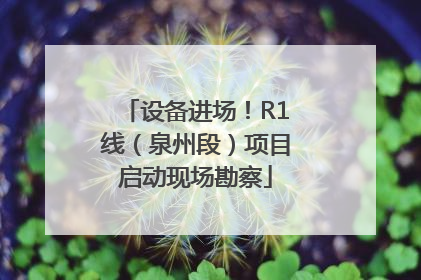 设备进场！R1线（泉州段）项目启动现场勘察
