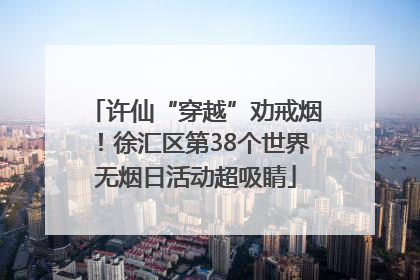 许仙“穿越”劝戒烟！徐汇区第38个世界无烟日活动超吸睛