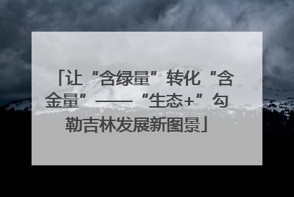 让“含绿量”转化“含金量”——“生态+”勾勒吉林发展新图景