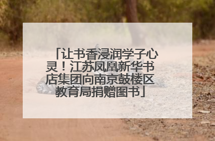 让书香浸润学子心灵！江苏凤凰新华书店集团向南京鼓楼区教育局捐赠图书