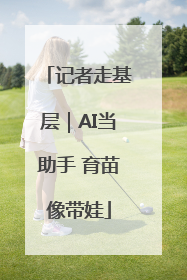 记者走基层｜AI当助手 育苗像带娃