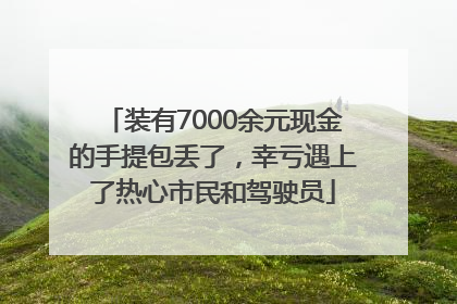 装有7000余元现金的手提包丢了，幸亏遇上了热心市民和驾驶员