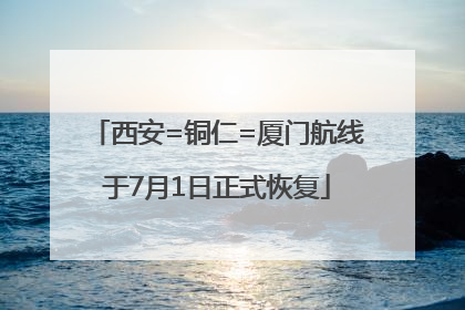 西安=铜仁=厦门航线于7月1日正式恢复