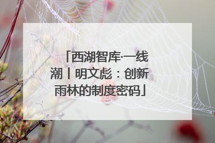 西湖智库·一线潮丨明文彪：创新雨林的制度密码