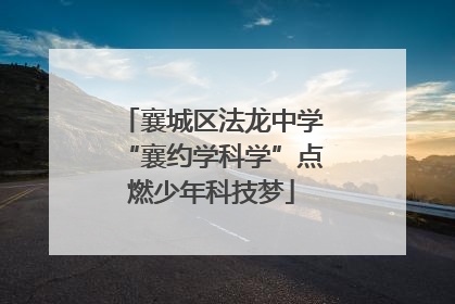 襄城区法龙中学“襄约学科学”点燃少年科技梦