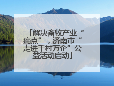 解决畜牧产业“痛点”，济南市“走进千村万企”公益活动启动