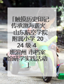 触摸历史印记 传承渤海薪火—山东航空学院附属小学 2024 级 4 班滨州 市档案馆研学实践活动