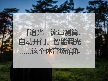 追光｜流量测算、自动开门、智能调光……这个体育场馆咋这么先进？
