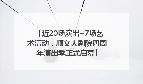 近20场演出+7场艺术活动，顺义大剧院四周年演出季正式启幕