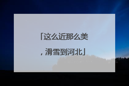 这么近那么美，滑雪到河北