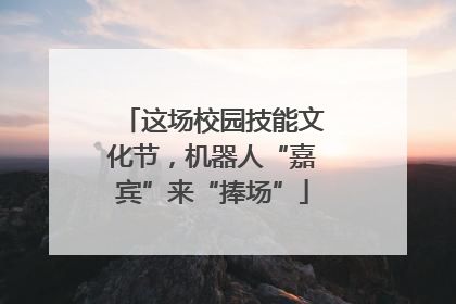 这场校园技能文化节，机器人“嘉宾”来“捧场”
