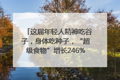 这届年轻人精神吃谷子，身体吃种子，“超级食物”增长246%｜变革618