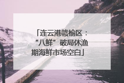 连云港赣榆区：“八鲜”破局休渔期海鲜市场空白