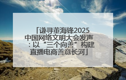 谦寻董海锋2025中国网络文明大会发声：以“三个向善”构建直播电商善意长河