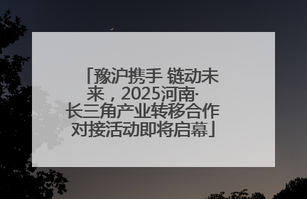 豫沪携手 链动未来，2025河南·长三角产业转移合作对接活动即将启幕
