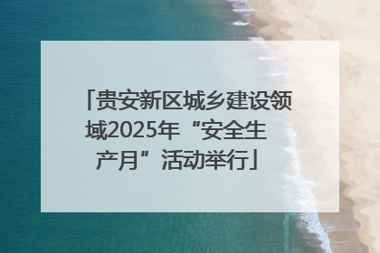 贵安新区城乡建设领域2025年“安全生产月”活动举行