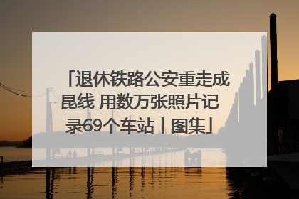 退休铁路公安重走成昆线 用数万张照片记录69个车站丨图集