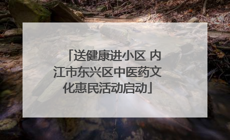 送健康进小区 内江市东兴区中医药文化惠民活动启动