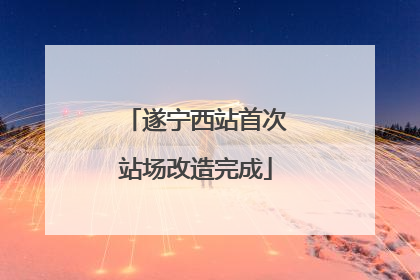 遂宁西站首次站场改造完成