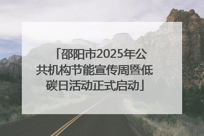 邵阳市2025年公共机构节能宣传周暨低碳日活动正式启动