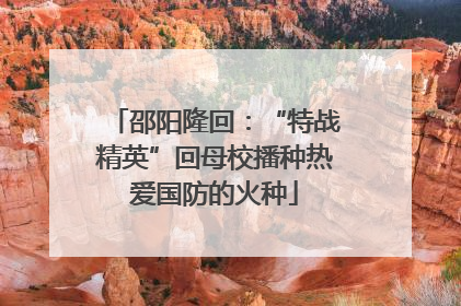 邵阳隆回：“特战精英”回母校播种热爱国防的火种