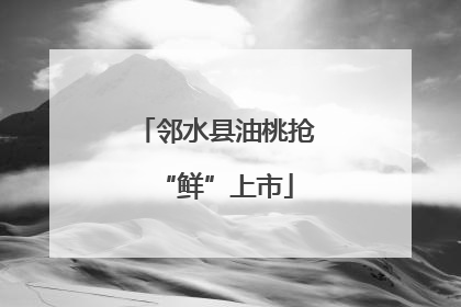 邻水县油桃抢“鲜”上市