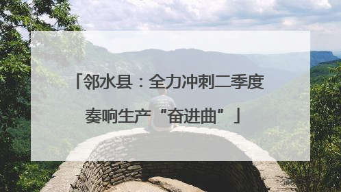 邻水县：全力冲刺二季度 奏响生产“奋进曲”