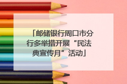 邮储银行周口市分行多举措开展“民法典宣传月”活动