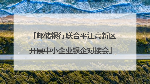 邮储银行联合平江高新区开展中小企业银企对接会