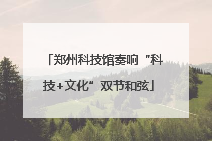 郑州科技馆奏响“科技+文化”双节和弦